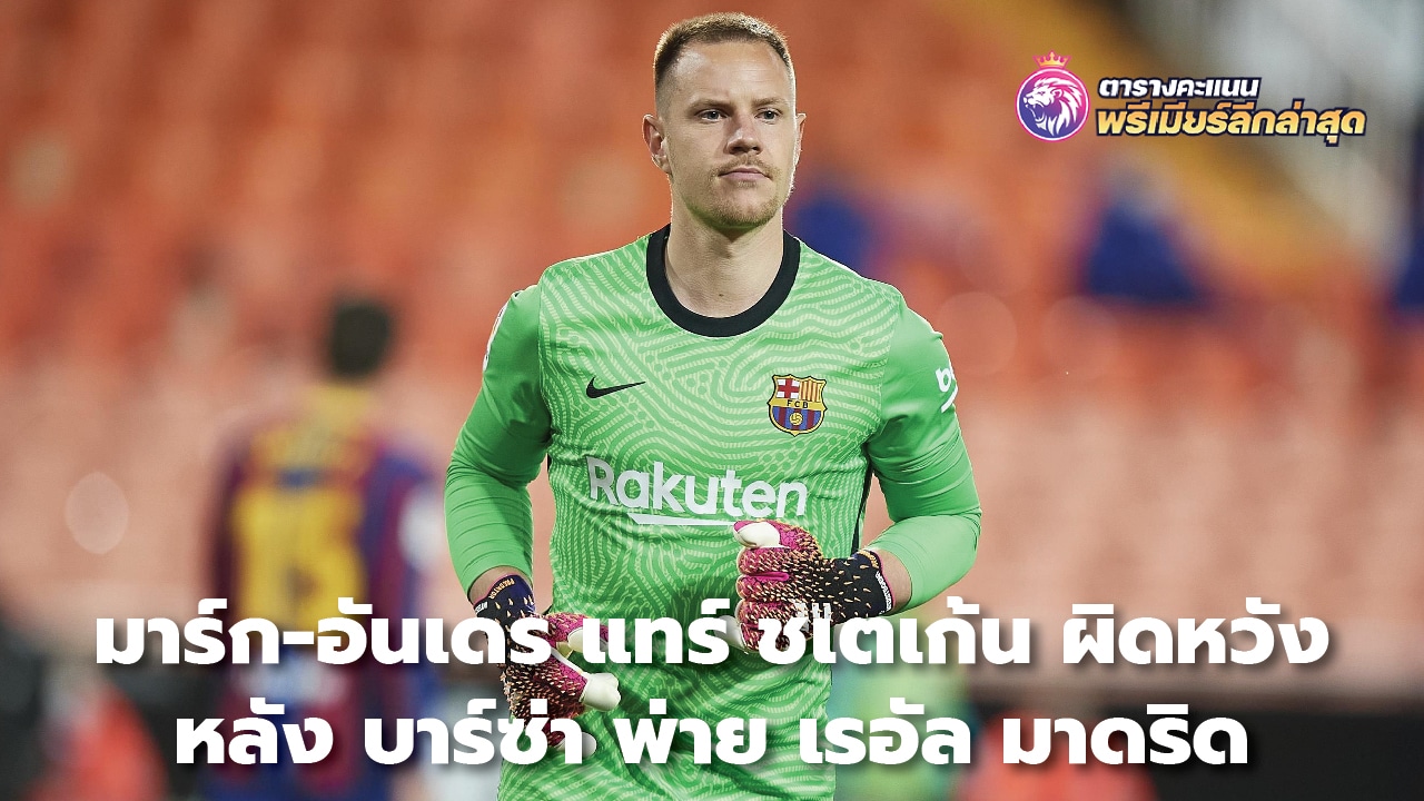 Marc-Andre ter Stegen disappointed after Barca lost to Real Madrid