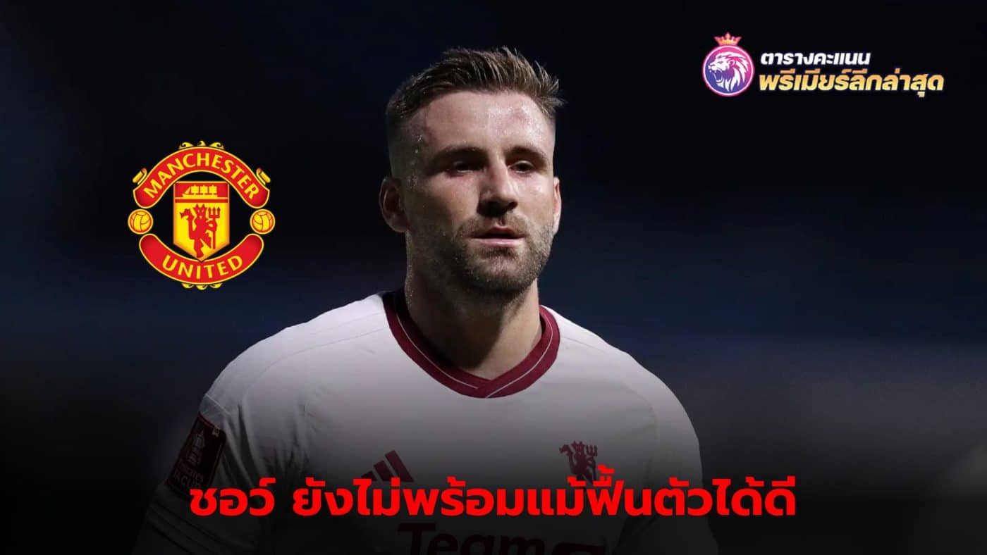 Luke Shaw is still unavailable as confirmed by Eric ten Hag.